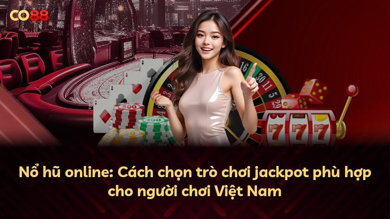 Nổ hũ online: Cách chọn trò chơi jackpot phù hợp cho người chơi Việt Nam