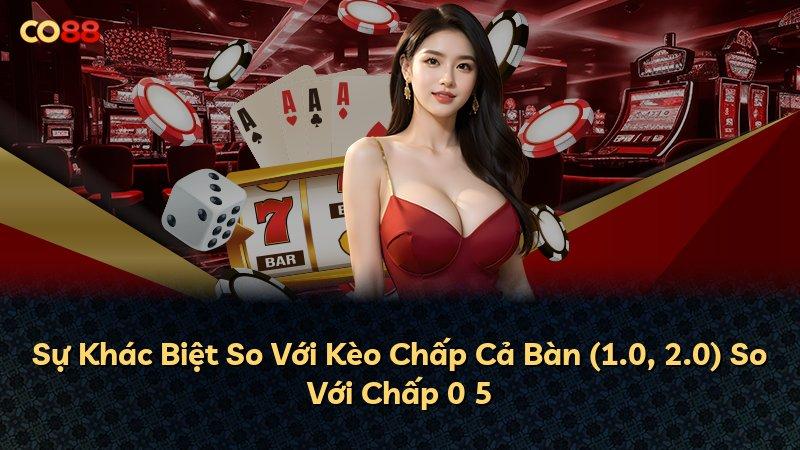 Sự Khác Biệt So Với Kèo Chấp Cả Bàn (1.0, 2.0) So Với Chấp 0 5