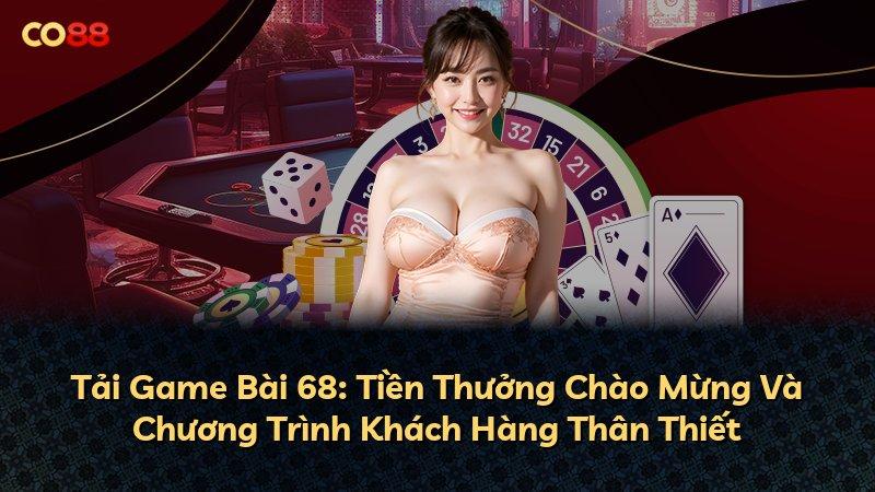 Tải Game Bài 68: Tiền Thưởng Chào Mừng Và Chương Trình Khách Hàng Thân Thiết