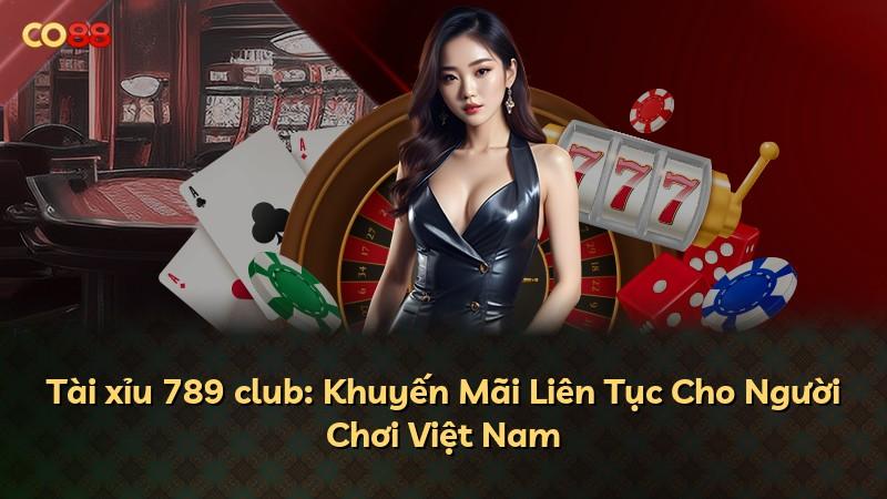 Tài xỉu 789 club: Khuyến Mãi Liên Tục Cho Người Chơi Việt Nam