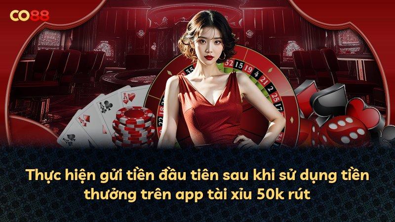 Thực hiện gửi tiền đầu tiên sau khi sử dụng tiền thưởng trên app tài xỉu 50k rút