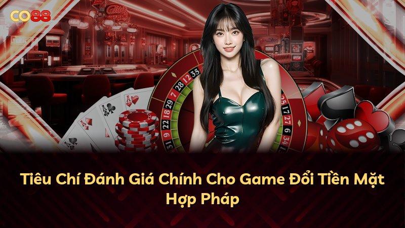 Tiêu Chí Đánh Giá Chính Cho Game Đổi Tiền Mặt Hợp Pháp