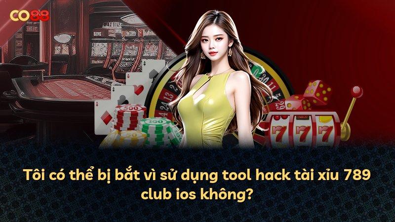 Tôi có thể bị bắt vì sử dụng tool hack tài xỉu 789 club ios không?