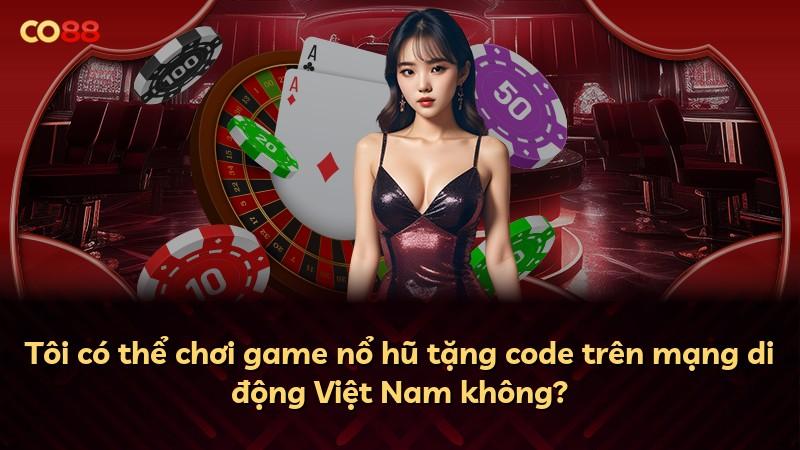 Tôi có thể chơi game nổ hũ tặng code trên mạng di động Việt Nam không?