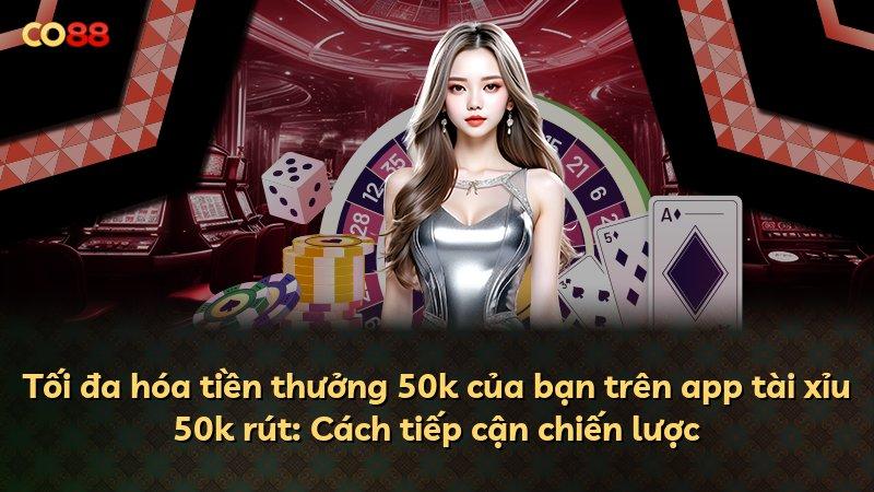 Tối đa hóa tiền thưởng 50k của bạn trên app tài xỉu 50k rút: Cách tiếp cận chiến lược