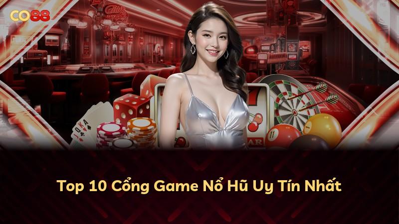 Top 10 Cổng Game Nổ Hũ Uy Tín Nhất