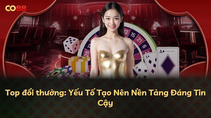 Top đổi thưởng: Yếu Tố Tạo Nên Nền Tảng Đáng Tin Cậy
