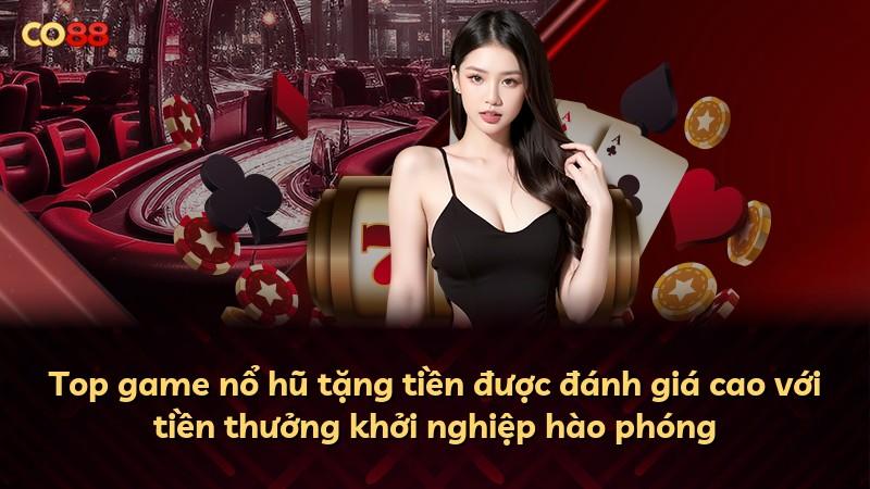 Top game nổ hũ tặng tiền được đánh giá cao với tiền thưởng khởi nghiệp hào phóng