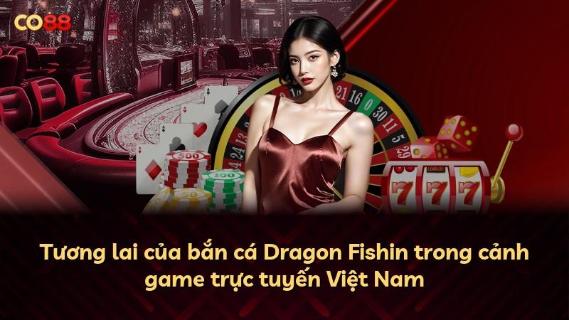 Tương lai của bắn cá Dragon Fishin trong cảnh game trực tuyến Việt Nam