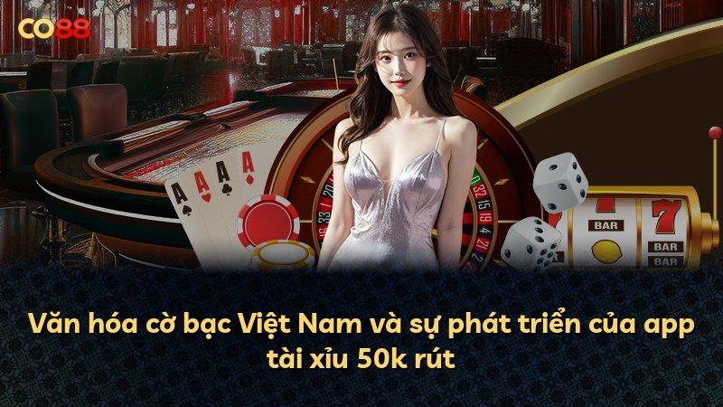 Văn hóa cờ bạc Việt Nam và sự phát triển của app tài xỉu 50k rút