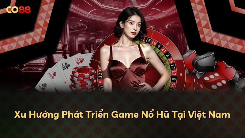 Xu Hướng Phát Triển Game Nổ Hũ Tại Việt Nam