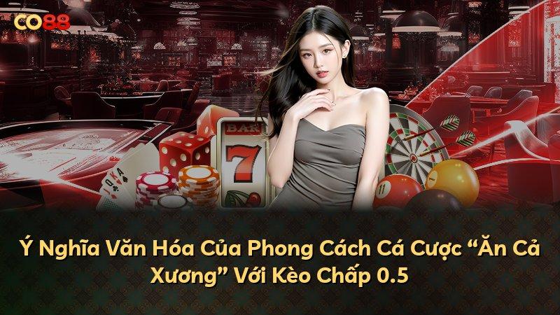 Ý Nghĩa Văn Hóa Của Phong Cách Cá Cược “Ăn Cả Xương” Với Kèo Chấp 0.5
