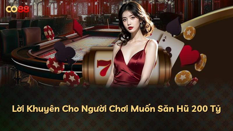 Lời Khuyên Cho Người Chơi Muốn Săn Hũ 200 Tỷ